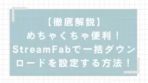 動画をまとめてダウンロードする方法（2026年最新） StreamFabバッチ処理完全ガイド｜プレイリスト一括保存