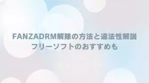 FANZADRM解除の方法と違法性解説|フリーソフトのおすすめも