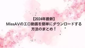 【2025年最新】PCやスマホでMissAVの動画を簡単かつ安全にダウンロードする方法のまとめ！