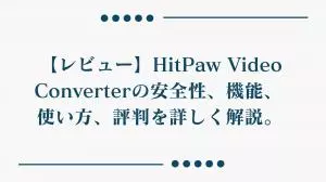 【レビュー】HitPaw Video Converterの安全性、機能、使い方、評判、無料版、価格を徹底解説。