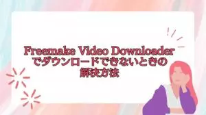 Freemake Video DownloaderでYouTubeをダウンロードできない原因と対処|更新しても直らない場合