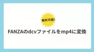 DCVをMP4に変換する方法｜FANZA・DMM対応【無料ルートあり】