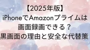【2025年版】iPhoneでAmazonプライムは画面録画できる？黒画面の理由と安全な代替策
