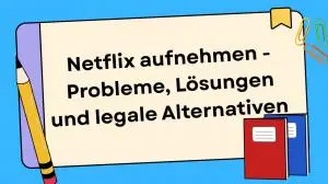 Netflix aufnehmen – Probleme, Lösungen und legale Alternativen