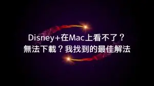 Disney+在 Mac上看不了？無法下載？我找到的最佳解法（含實測）