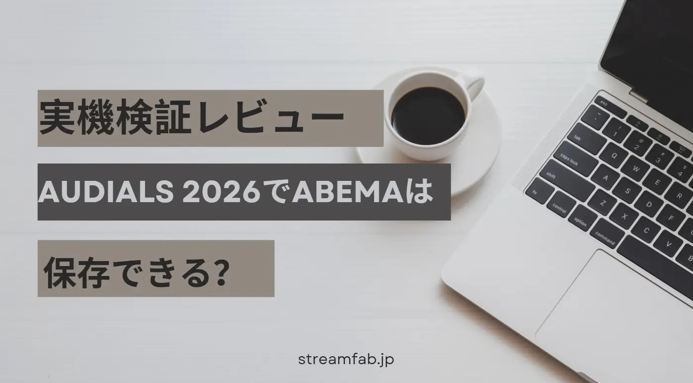 実機検証レビュー】Audials 2026でABEMAは保存できる?最新版の性能と 実機検証レビュー】Audials 2026でABEMAは保存できる?最新版の性能と