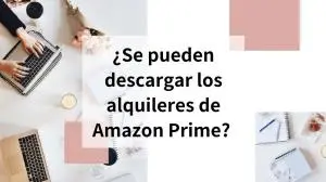 ¿Se pueden descargar los alquileres de Amazon Prime? Desglose más reciente en 2026
