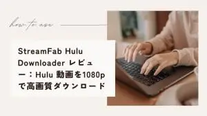 StreamFab Hulu Downloaderレビュー|Hulu公式機能との違いと4K・MP4保存