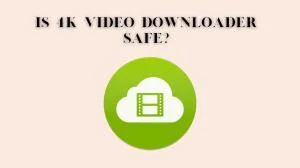 Le téléchargeur vidéo 4K est-il sûr à utiliser?